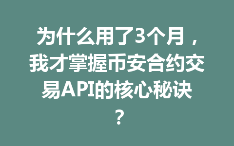 为什么用了3个月，我才掌握币安合约交易API的核心秘诀？