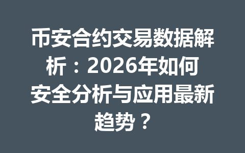 币安合约交易数据解析：2026年如何安全分析与应用最新趋势？