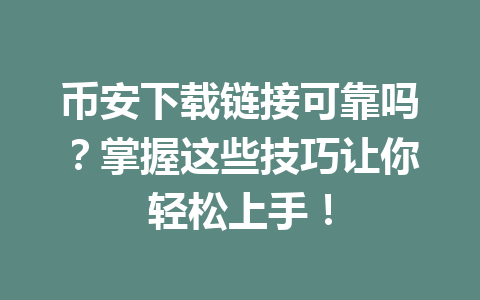 币安下载链接可靠吗?掌握这些技巧让你轻松上手!
