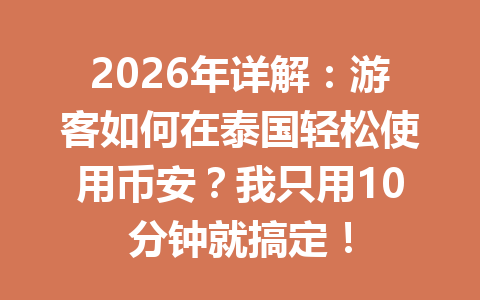 2026年详解:游客如何在泰国轻松使用币安?我只用10分钟就搞定!