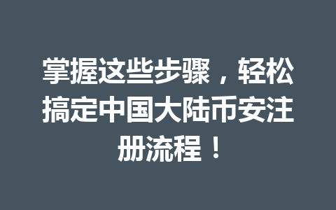 掌握这些步骤，轻松搞定中国大陆币安注册流程！