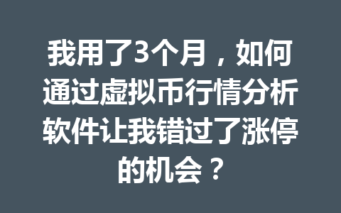 我用了3个月，如何通过虚拟币行情分析软件让我错过了涨停的机会？