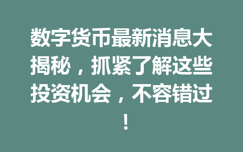 数字货币最新消息大揭秘,抓紧了解这些投资机会,不容错过!
