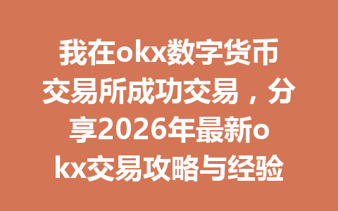 我在okx数字货币交易所成功交易，分享2026年最新okx交易攻略与经验！