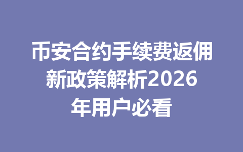 币安合约手续费返佣新政策解析2026年用户必看