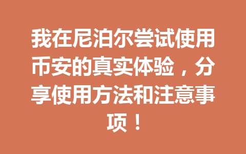我在尼泊尔尝试使用币安的真实体验，分享使用方法和注意事项！