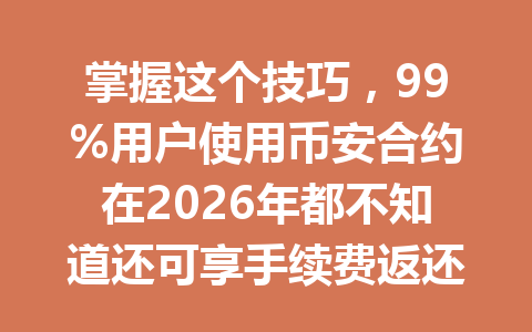 掌握这个技巧,99%用户使用币安合约在2026年都不知道还可享手续费返还优惠!