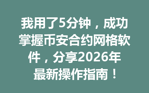 我用了5分钟,成功掌握币安合约网格软件,分享2026年最新操作指南!
