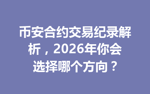 币安合约交易纪录解析，2026年你会选择哪个方向？