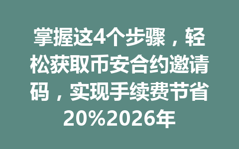掌握这4个步骤,轻松获取币安合约邀请码,实现手续费节省20%2026年