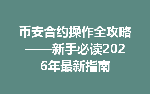 币安合约操作全攻略——新手必读2026年最新指南