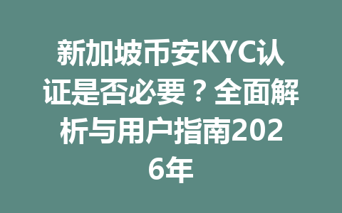 新加坡币安KYC认证是否必要？全面解析与用户指南2026年