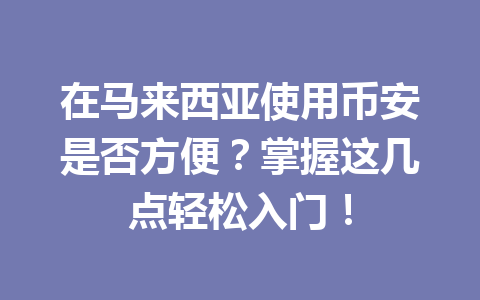 在马来西亚使用币安是否方便？掌握这几点轻松入门！