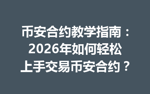 币安合约教学指南：2026年如何轻松上手交易币安合约？