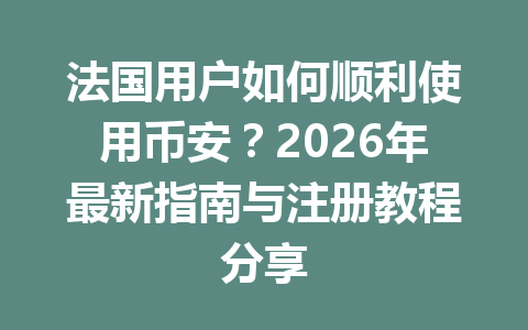 法国用户如何顺利使用币安？2026年最新指南与注册教程分享