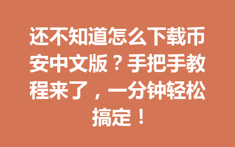 还不知道怎么下载币安中文版?手把手教程来了,一分钟轻松搞定!