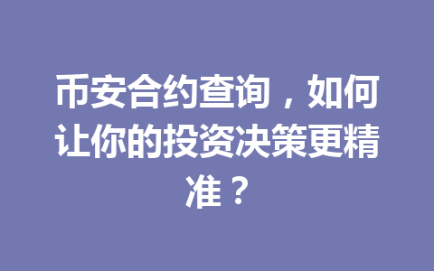 币安合约查询，如何让你的投资决策更精准？