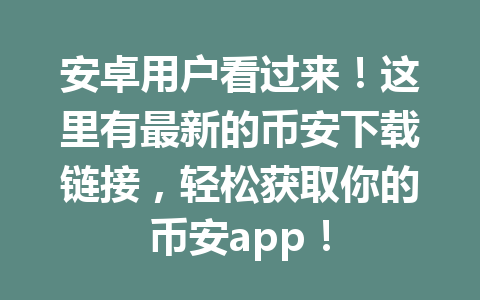 安卓用户看过来！这里有最新的币安下载链接，轻松获取你的币安app！