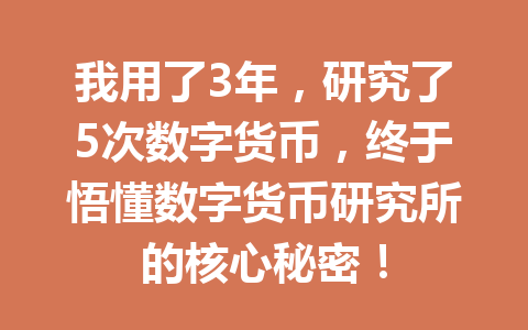 我用了3年,研究了5次数字货币,终于悟懂数字货币研究所的核心秘密!