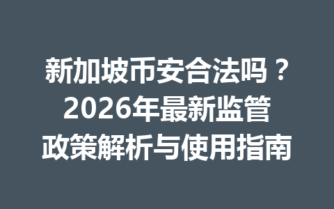 新加坡币安合法吗？2026年最新监管政策解析与使用指南