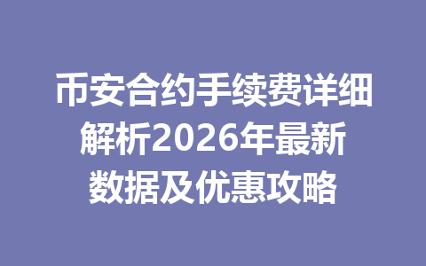 币安合约手续费详细解析2026年最新数据及优惠攻略