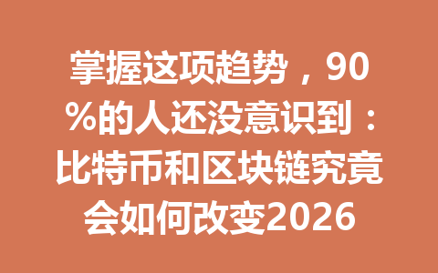 掌握这项趋势，90%的人还没意识到：比特币和区块链究竟会如何改变2026年的未来货币体系？
