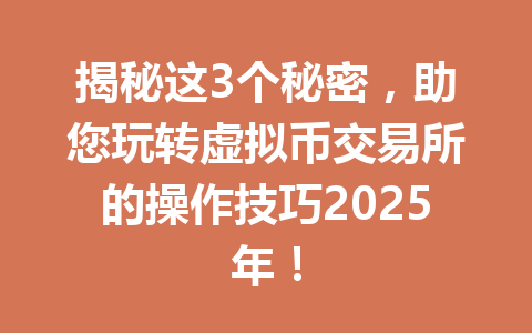 揭秘这3个秘密，助您玩转虚拟币交易所的操作技巧2025年！