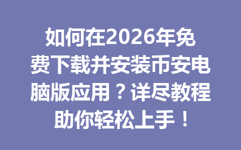 如何在2026年免费下载并安装币安电脑版应用？详尽教程助你轻松上手！