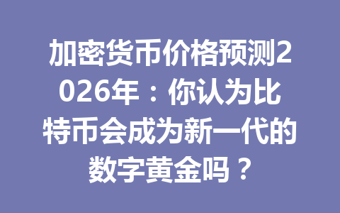 加密货币价格预测2026年：你认为比特币会成为新一代的数字黄金吗？