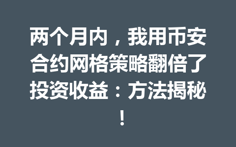 两个月内，我用币安合约网格策略翻倍了投资收益：方法揭秘！
