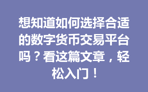 想知道如何选择合适的数字货币交易平台吗？看这篇文章，轻松入门！