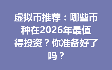 虚拟币推荐:哪些币种在2026年最值得投资?你准备好了吗?