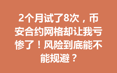 2个月试了8次，币安合约网格却让我亏惨了！风险到底能不能规避？