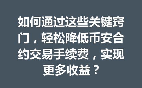 如何通过这些关键窍门,轻松降低币安合约交易手续费,实现更多收益?