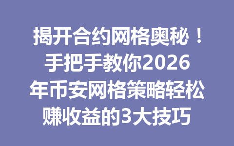 揭开合约网格奥秘！手把手教你2026年币安网格策略轻松赚收益的3大技巧