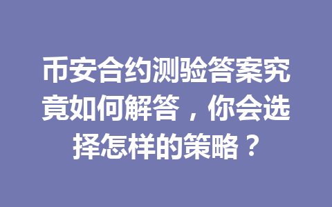 币安合约测验答案究竟如何解答，你会选择怎样的策略？
