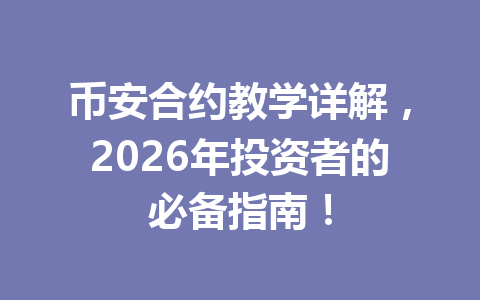 币安合约教学详解,2026年投资者的必备指南!