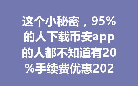 这个小秘密，95%的人下载币安app的人都不知道有20%手续费优惠2026年！