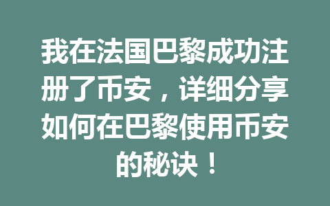 我在法国巴黎成功注册了币安,详细分享如何在巴黎使用币安的秘诀!