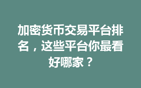 加密货币交易平台排名，这些平台你最看好哪家？