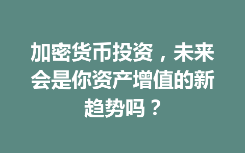 加密货币投资，未来会是你资产增值的新趋势吗？