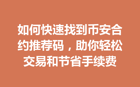 如何快速找到币安合约推荐码,助你轻松交易和节省手续费