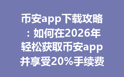 币安app下载攻略：如何在2026年轻松获取币安app并享受20%手续费优惠