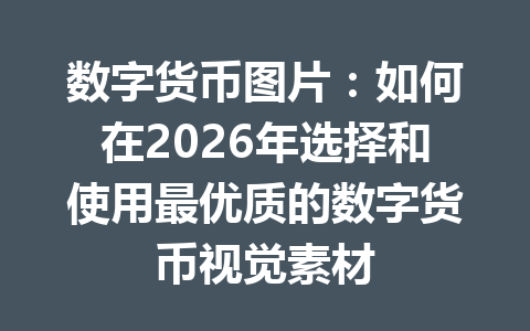 数字货币图片：如何在2026年选择和使用最优质的数字货币视觉素材