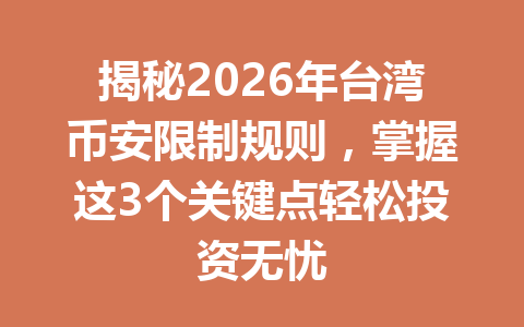 揭秘2026年台湾币安限制规则，掌握这3个关键点轻松投资无忧