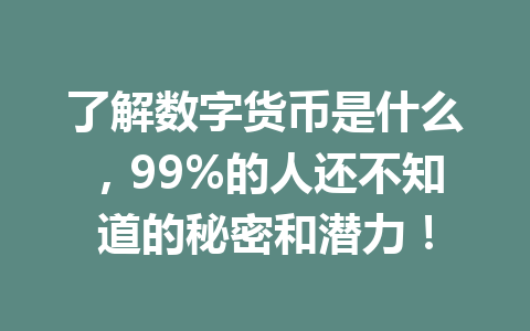 了解数字货币是什么，99%的人还不知道的秘密和潜力！
