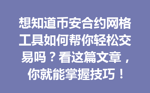 想知道币安合约网格工具如何帮你轻松交易吗？看这篇文章，你就能掌握技巧！