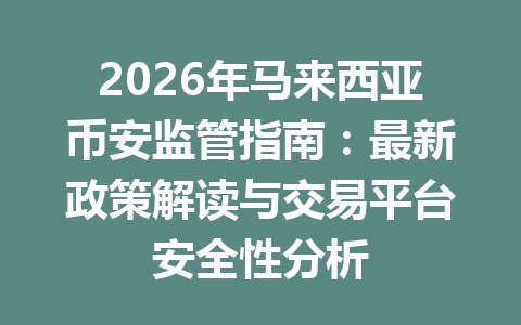 2026年马来西亚币安监管指南：最新政策解读与交易平台安全性分析