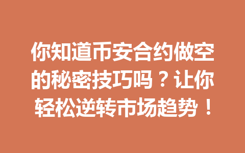 你知道币安合约做空的秘密技巧吗？让你轻松逆转市场趋势！
